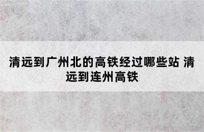 清远到广州北的高铁经过哪些站 清远到连州高铁